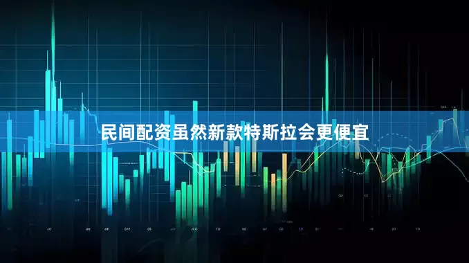 民间配资虽然新款特斯拉会更便宜