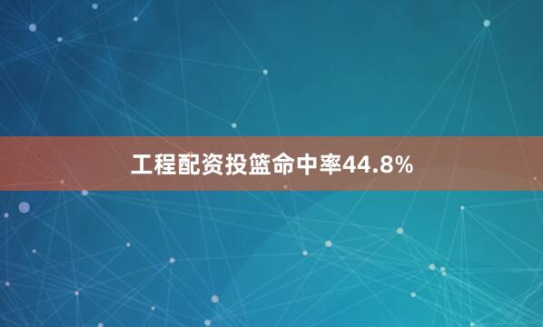 工程配资投篮命中率44.8%