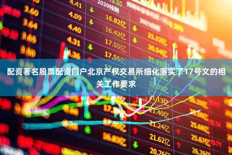 配资著名股票配资门户北京产权交易所细化落实了17号文的相关工作要求