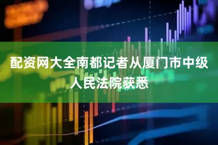 配资网大全南都记者从厦门市中级人民法院获悉