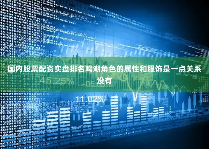 国内股票配资实盘排名鸣潮角色的属性和服饰是一点关系没有