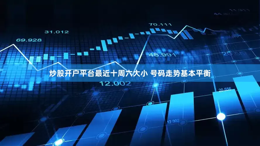 炒股开户平台最近十周六大小 号码走势基本平衡