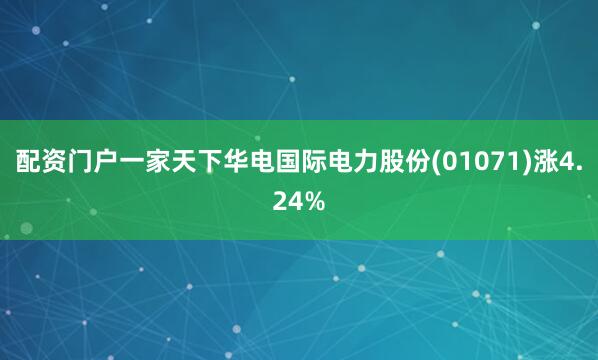配资门户一家天下华电国际电力股份(01071)涨4.24%