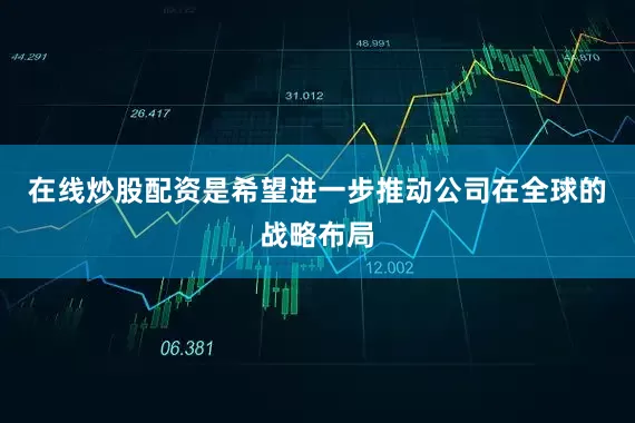 在线炒股配资是希望进一步推动公司在全球的战略布局
