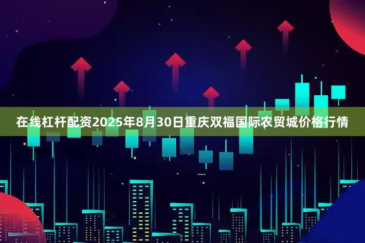 在线杠杆配资2025年8月30日重庆双福国际农贸城价格行情