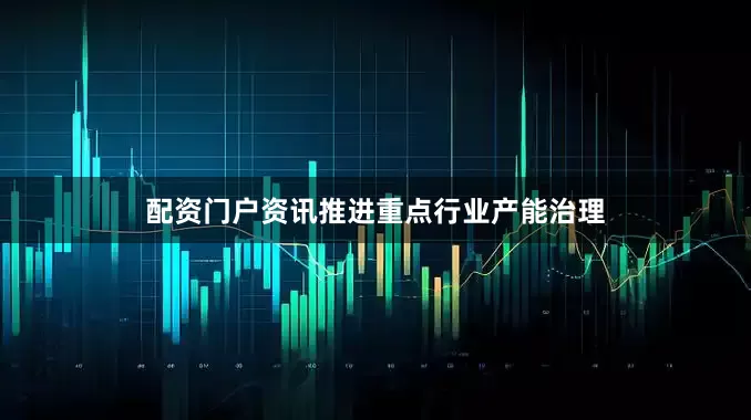配资门户资讯推进重点行业产能治理