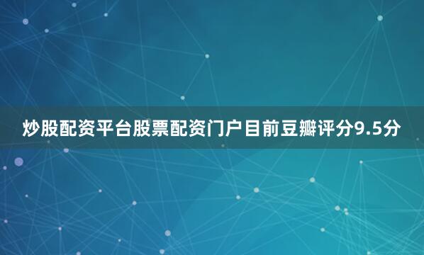 炒股配资平台股票配资门户目前豆瓣评分9.5分