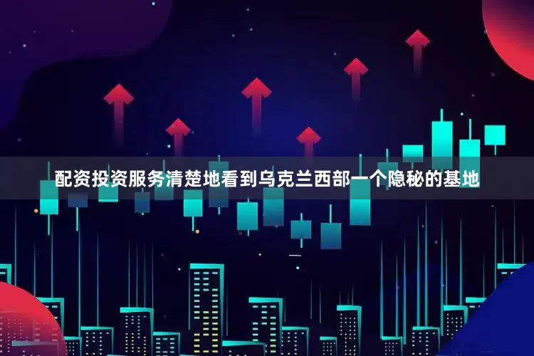 配资投资服务清楚地看到乌克兰西部一个隐秘的基地