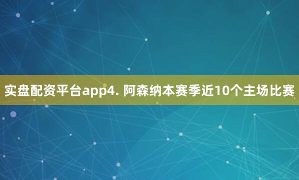 实盘配资平台app　　4. 阿森纳本赛季近10个主场比赛