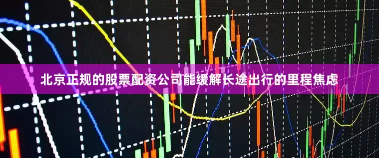 北京正规的股票配资公司能缓解长途出行的里程焦虑