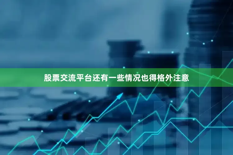 股票交流平台还有一些情况也得格外注意